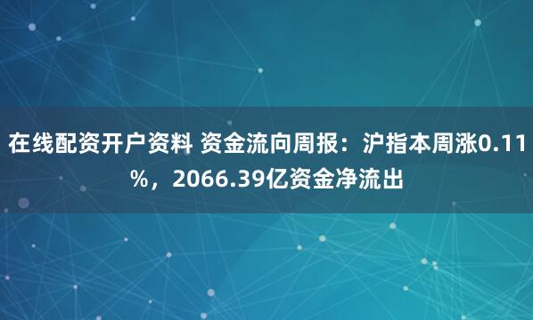在线配资开户资料 资金流向周报：沪指本周涨0.11%，2066.39亿资金净流出