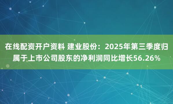 在线配资开户资料 建业股份：2025年第三季度归属于上市公司股东的净利润同比增长56.26%
