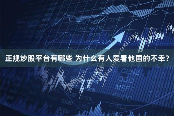 正规炒股平台有哪些 为什么有人爱看他国的不幸？