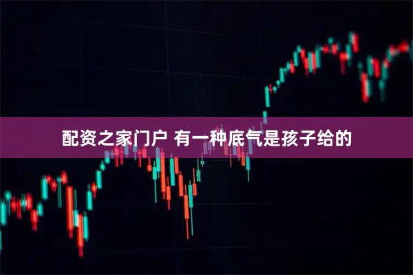 配资之家门户 有一种底气是孩子给的