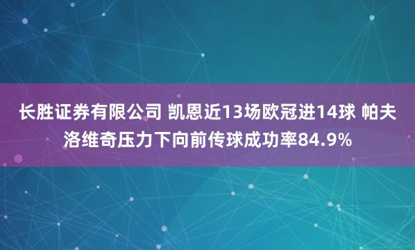 长胜证券有限公司 凯恩近13场欧冠进14球 帕夫洛维奇压力下向前传球成功率84.9%