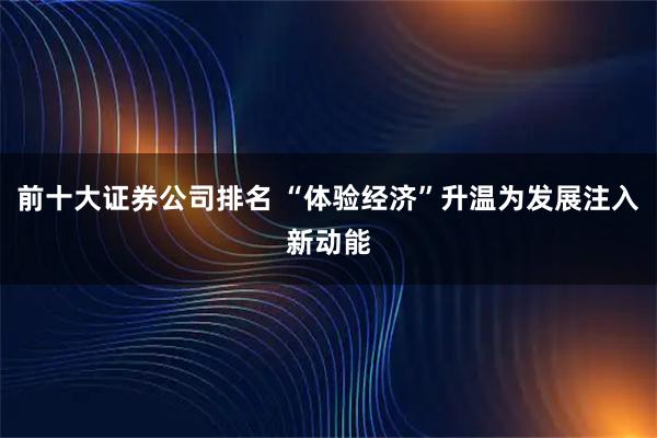前十大证券公司排名 “体验经济”升温为发展注入新动能