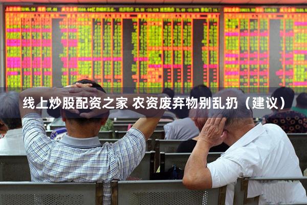 线上炒股配资之家 农资废弃物别乱扔（建议）