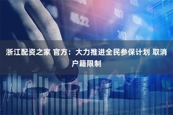 浙江配资之家 官方：大力推进全民参保计划 取消户籍限制
