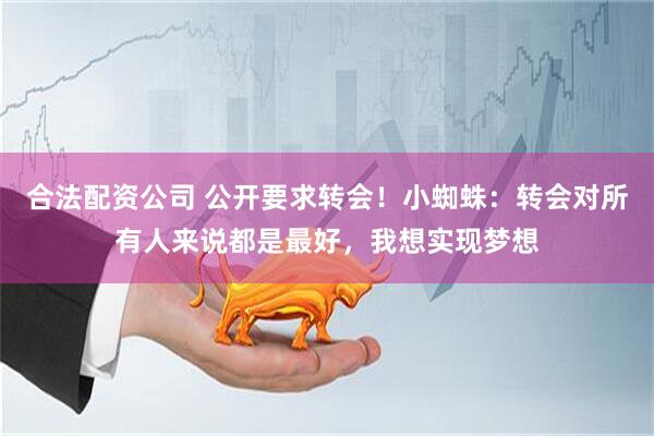 合法配资公司 公开要求转会!小蜘蛛:转会对所有人来说都是最好,我想实现梦想