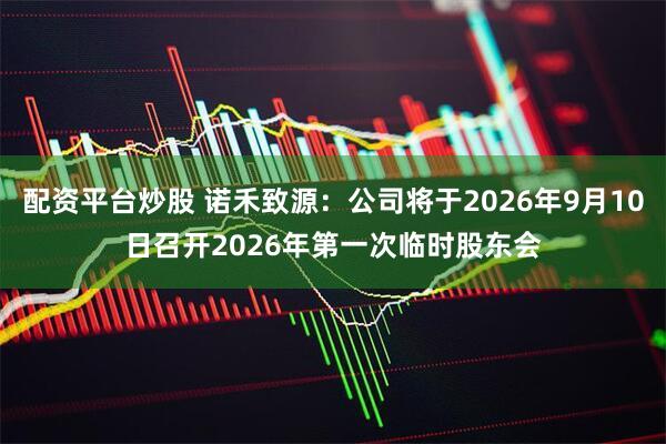 配资平台炒股 诺禾致源：公司将于2026年9月10日召开2026年第一次临时股东会