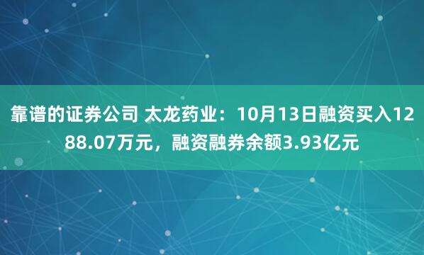 靠谱的证券公司 太龙药业：10月13日融资买入1288.07万元，融资融券余额3.93亿元